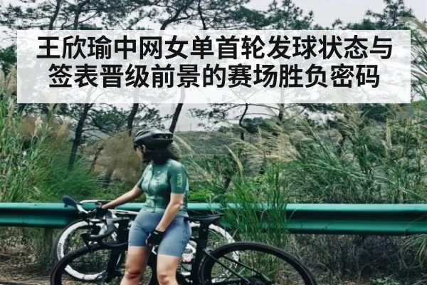 王欣瑜中网女单首轮发球状态与签表晋级前景的赛场胜负密码