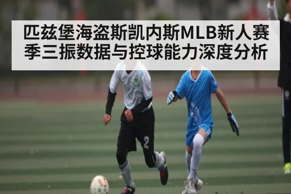 匹兹堡海盗斯凯内斯MLB新人赛季三振数据与控球能力深度分析 | kaiyun